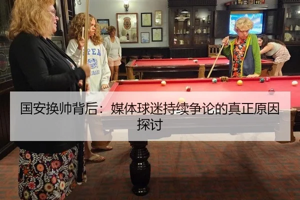 国安换帅背后：媒体球迷持续争论的真正原因探讨
